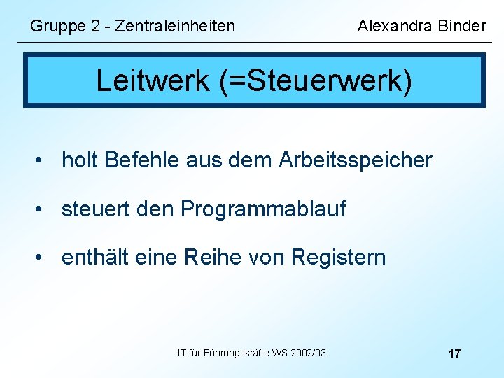 Gruppe 2 - Zentraleinheiten Alexandra Binder Leitwerk (=Steuerwerk) • holt Befehle aus dem Arbeitsspeicher