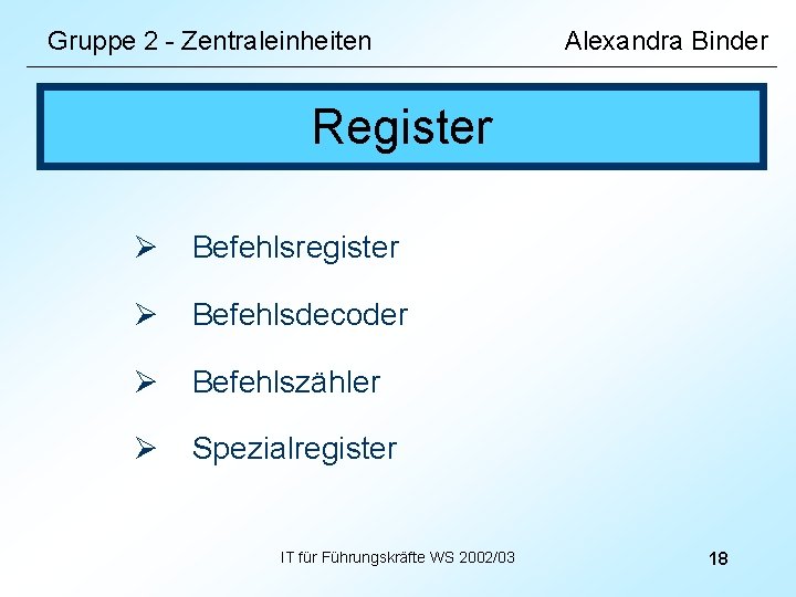 Gruppe 2 - Zentraleinheiten Alexandra Binder Register Ø Befehlsregister Ø Befehlsdecoder Ø Befehlszähler Ø