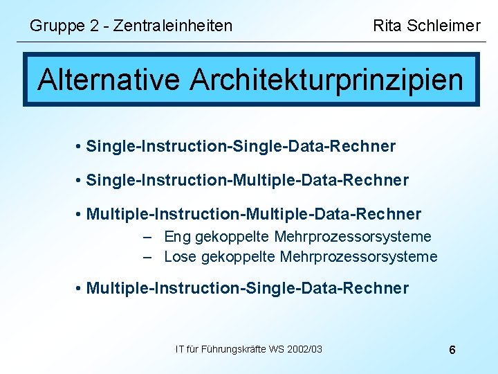 Gruppe 2 - Zentraleinheiten Rita Schleimer Alternative Architekturprinzipien • Single-Instruction-Single-Data-Rechner • Single-Instruction-Multiple-Data-Rechner • Multiple-Instruction-Multiple-Data-Rechner