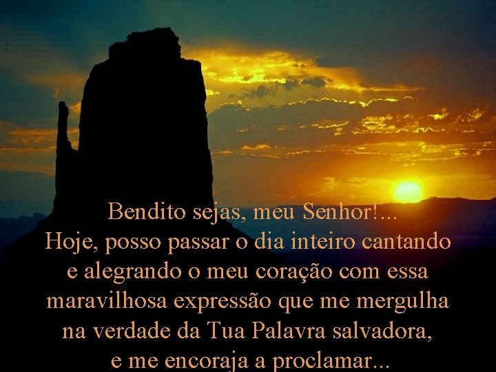 "Bendito sejas, meu Senhor!. . . Hoje, posso passar o dia inteiro cantando e