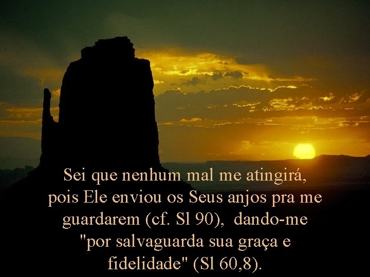 Sei que nenhum mal me atingirá, pois Ele enviou os Seus anjos pra me