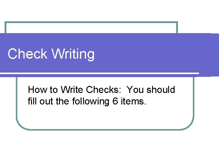 Check Writing How to Write Checks: You should fill out the following 6 items.