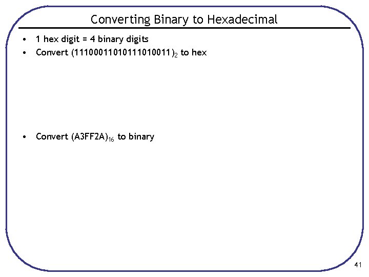 Converting Binary to Hexadecimal • 1 hex digit = 4 binary digits • Convert