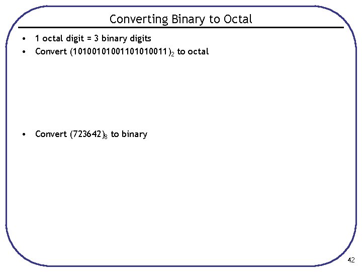 Converting Binary to Octal • 1 octal digit = 3 binary digits • Convert