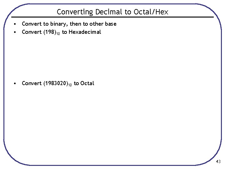 Converting Decimal to Octal/Hex • Convert to binary, then to other base • Convert