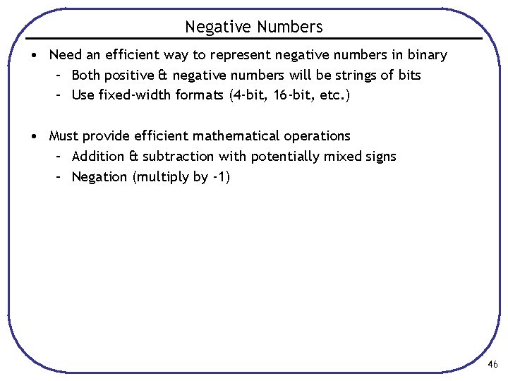 Negative Numbers • Need an efficient way to represent negative numbers in binary –