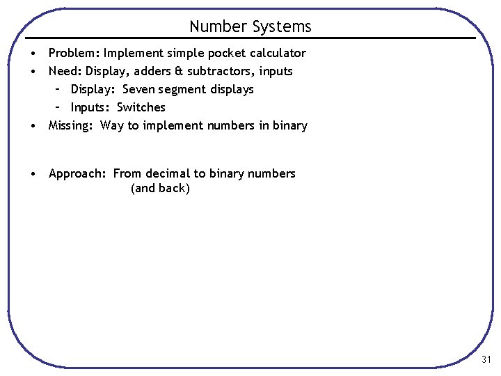 Number Systems • Problem: Implement simple pocket calculator • Need: Display, adders & subtractors,