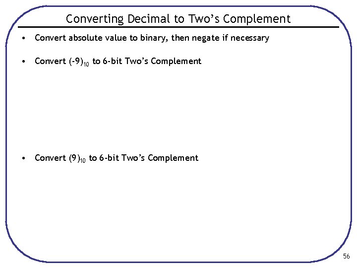 Converting Decimal to Two’s Complement • Convert absolute value to binary, then negate if