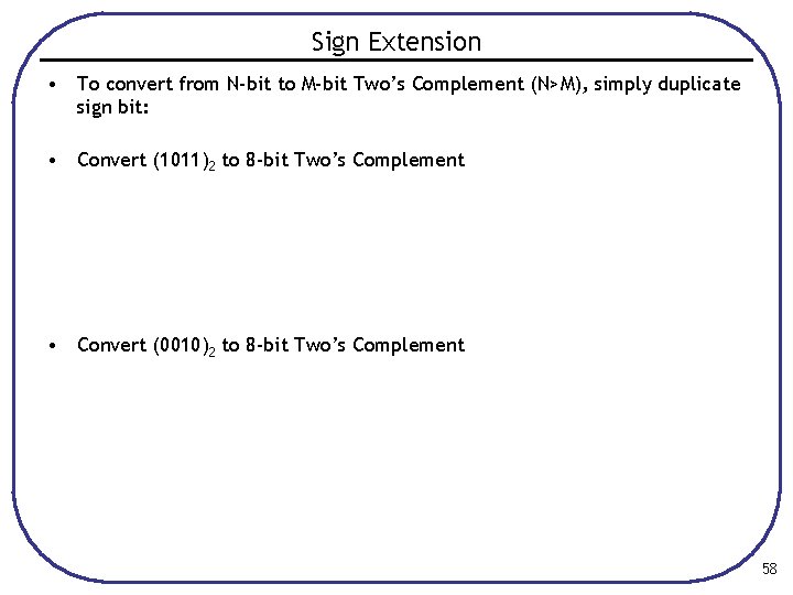 Sign Extension • To convert from N-bit to M-bit Two’s Complement (N>M), simply duplicate