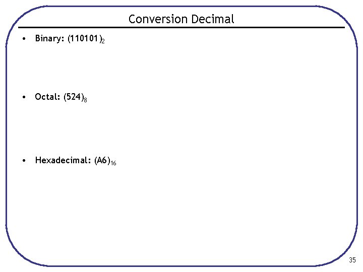 Conversion Decimal • Binary: (110101)2 • Octal: (524)8 • Hexadecimal: (A 6)16 35 