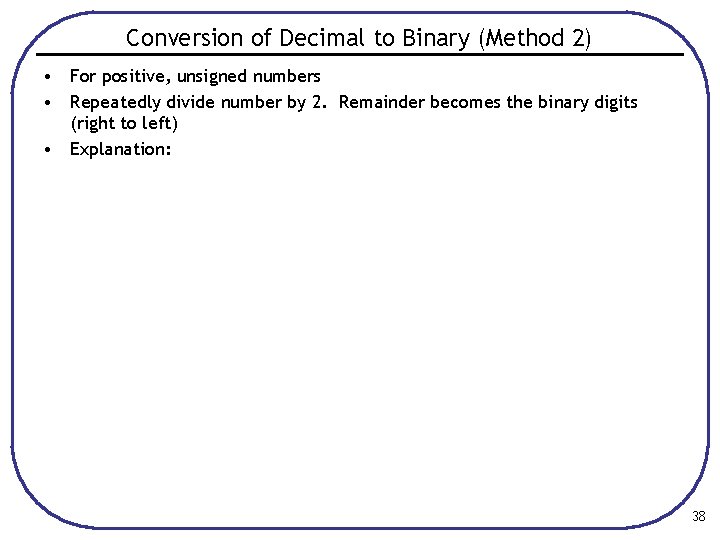 Conversion of Decimal to Binary (Method 2) • For positive, unsigned numbers • Repeatedly