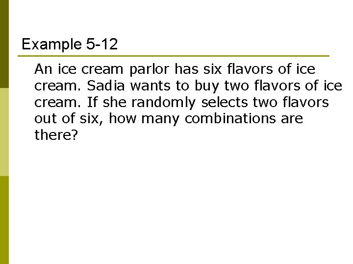 Example 5 -12 An ice cream parlor has six flavors of ice cream. Sadia