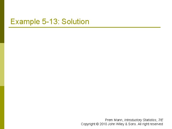 Example 5 -13: Solution Prem Mann, Introductory Statistics, 7/E Copyright © 2010 John Wiley