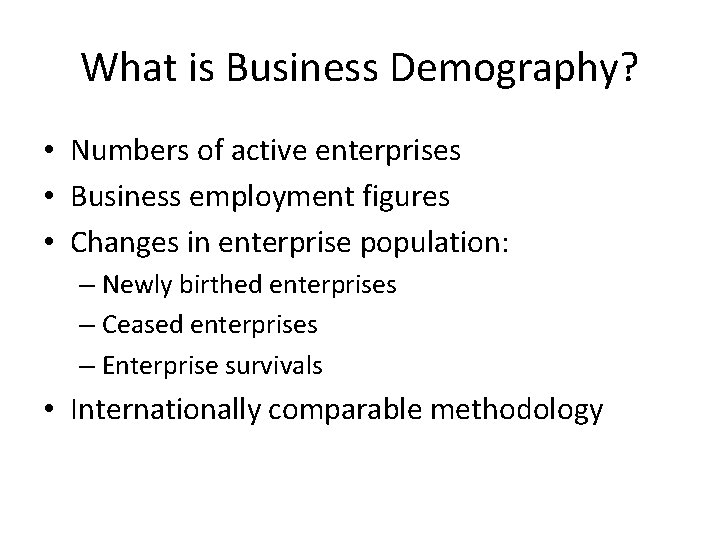 What is Business Demography? • Numbers of active enterprises • Business employment figures •