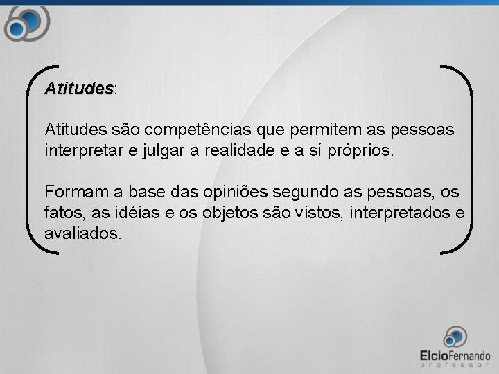 Atitudes: Atitudes são competências que permitem as pessoas interpretar e julgar a realidade e