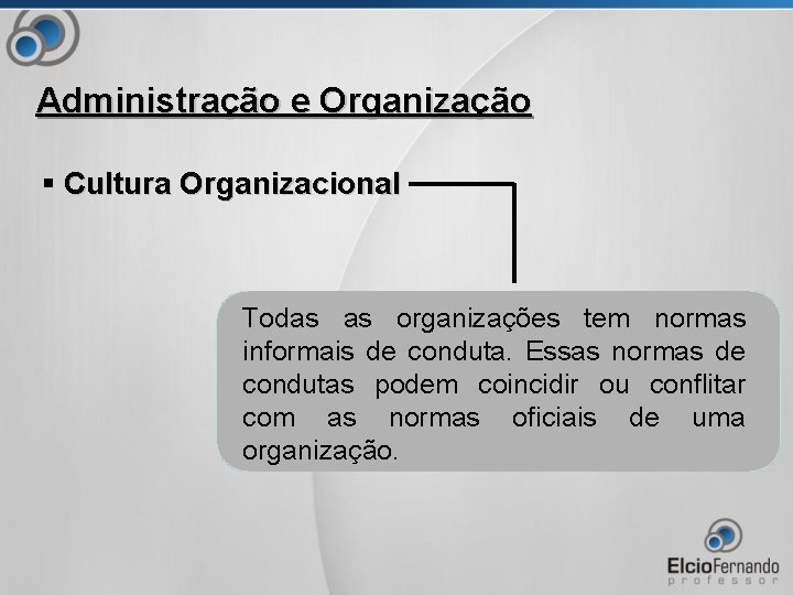 Administração e Organização § Cultura Organizacional Todas as organizações tem normas informais de conduta.