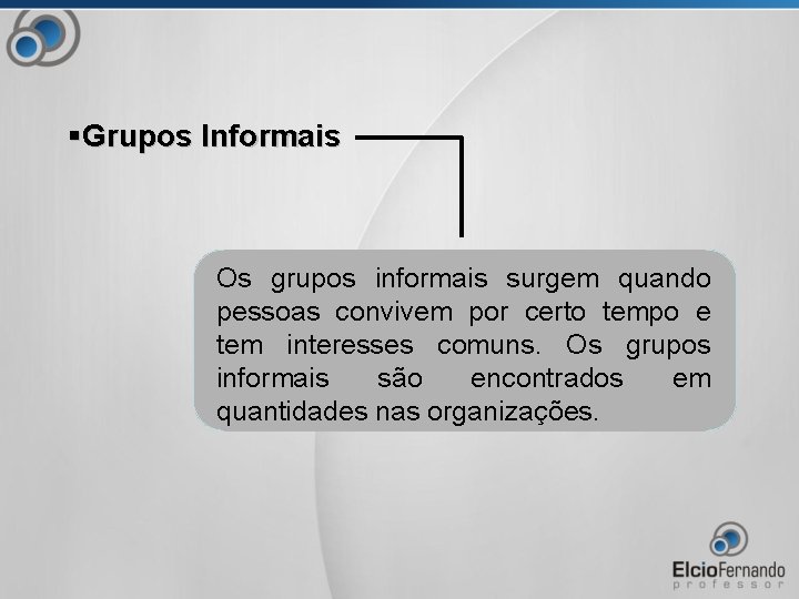 §Grupos Informais Os grupos informais surgem quando pessoas convivem por certo tempo e tem