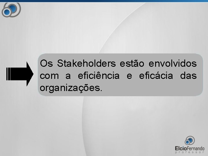 Os Stakeholders estão envolvidos com a eficiência e eficácia das organizações. 