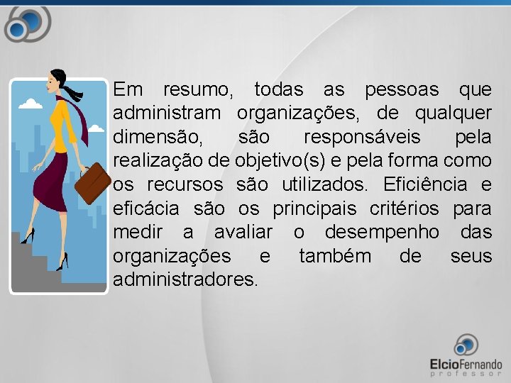 Em resumo, todas as pessoas que administram organizações, de qualquer dimensão, são responsáveis pela