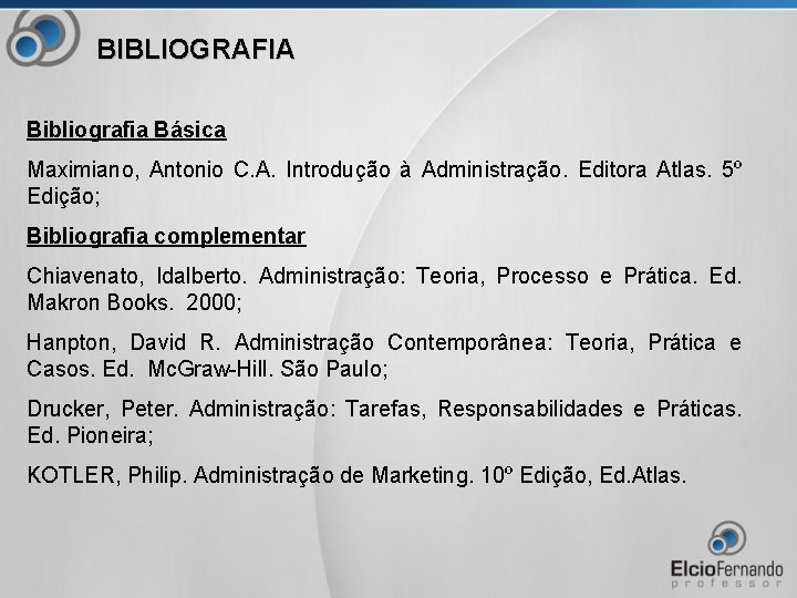 BIBLIOGRAFIA Bibliografia Básica Maximiano, Antonio C. A. Introdução à Administração. Editora Atlas. 5º Edição;