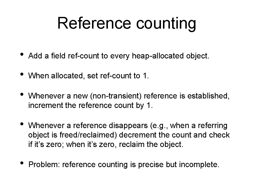 Reference counting • Add a field ref-count to every heap-allocated object. • When allocated,