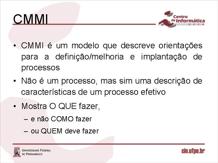 CMMI • CMMI é um modelo que descreve orientações para a definição/melhoria e implantação