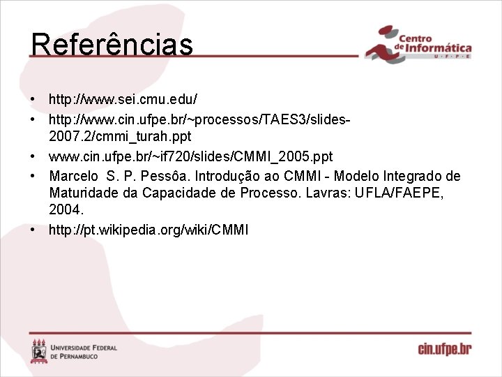 Referências • http: //www. sei. cmu. edu/ • http: //www. cin. ufpe. br/~processos/TAES 3/slides