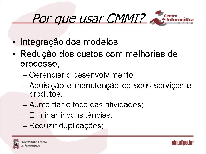Por que usar CMMI? • Integração dos modelos • Redução dos custos com melhorias