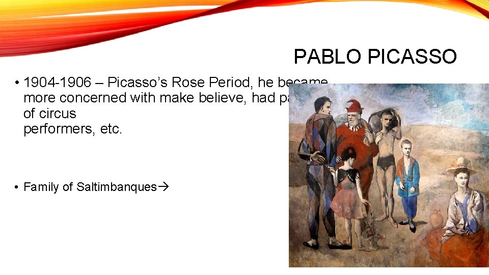 PABLO PICASSO • 1904 -1906 – Picasso’s Rose Period, he became more concerned with