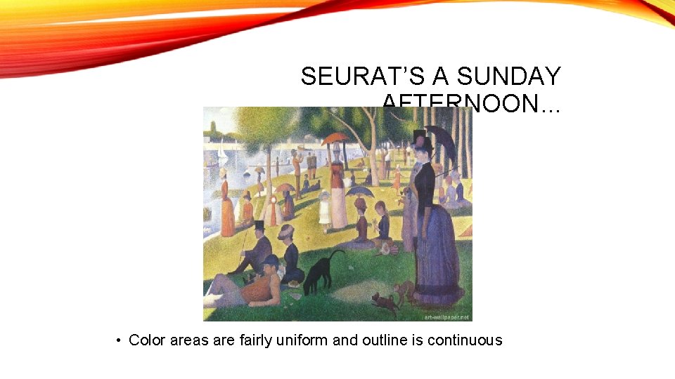 SEURAT’S A SUNDAY AFTERNOON… • Color areas are fairly uniform and outline is continuous