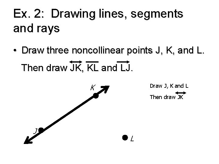 Ex. 2: Drawing lines, segments and rays • Draw three noncollinear points J, K, Ex. 2: Drawing lines, segments and rays • Draw three noncollinear points J, K,