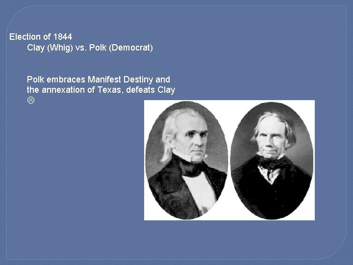 Election of 1844 Clay (Whig) vs. Polk (Democrat) Polk embraces Manifest Destiny and the