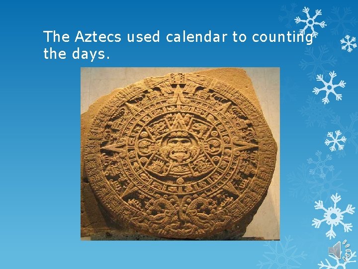 The Aztecs used calendar to counting the days. 