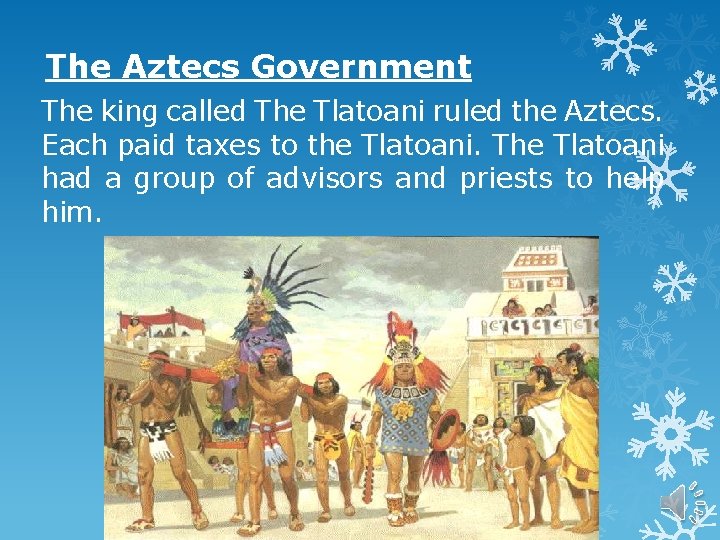 The Aztecs Government The king called The Tlatoani ruled the Aztecs. Each paid taxes