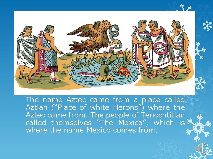 The name Aztec came from a place called Aztlan (“Place of white Herons”) where