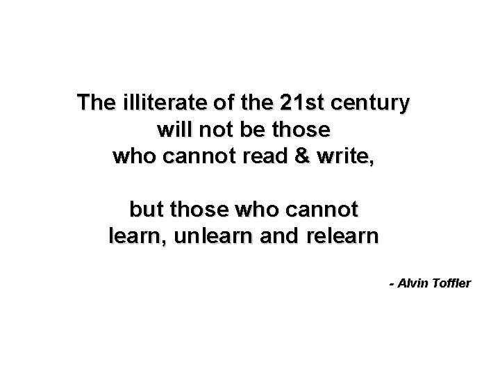 The illiterate of the 21 st century will not be those who cannot read