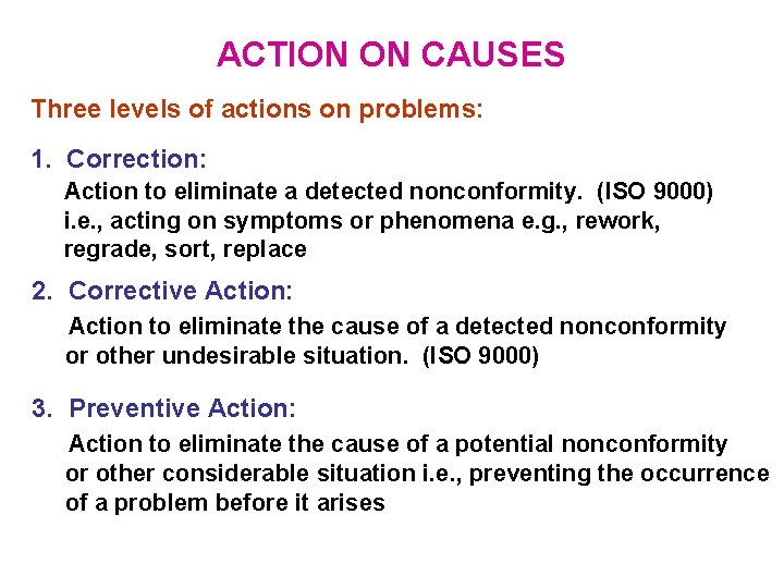 ACTION ON CAUSES Three levels of actions on problems: 1. Correction: Action to eliminate