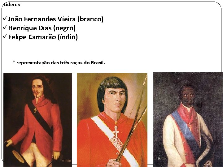  Líderes : üJoão Fernandes Vieira (branco) üHenrique Dias (negro) üFelipe Camarão (índio) *