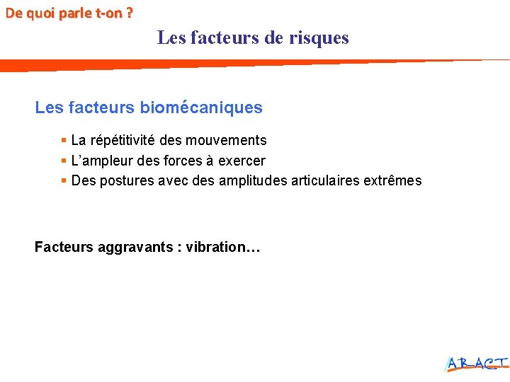 De quoi parle t-on ? Les facteurs de risques Les facteurs biomécaniques § La