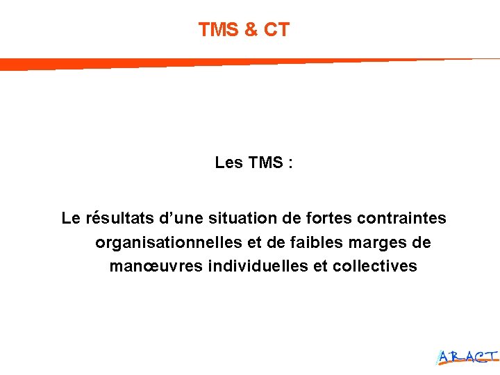 TMS & CT Les TMS : Le résultats d’une situation de fortes contraintes organisationnelles