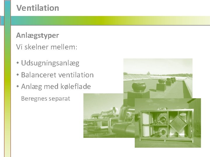 Ventilation Anlægstyper Vi skelner mellem: • Udsugningsanlæg • Balanceret ventilation • Anlæg med køleflade