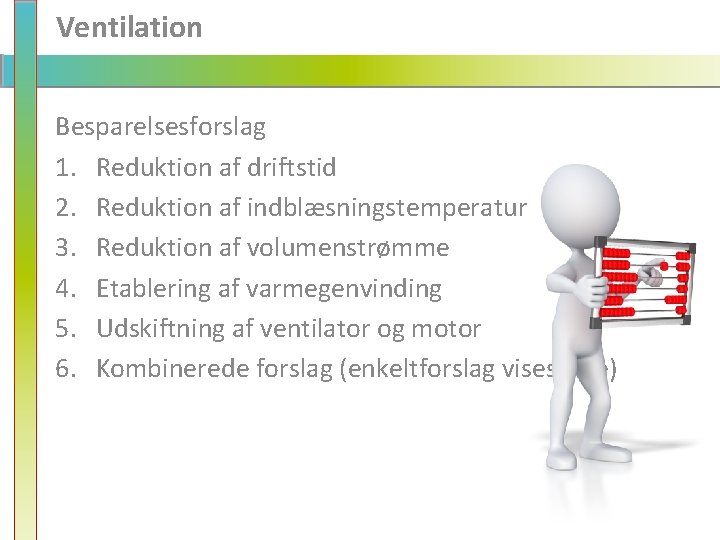 Ventilation Besparelsesforslag 1. Reduktion af driftstid 2. Reduktion af indblæsningstemperatur 3. Reduktion af volumenstrømme