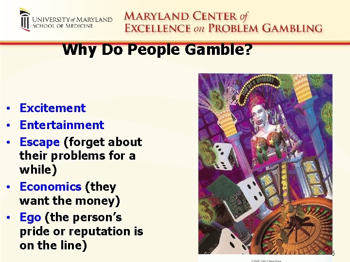 Why Do People Gamble? • Excitement • Entertainment • Escape (forget about their problems