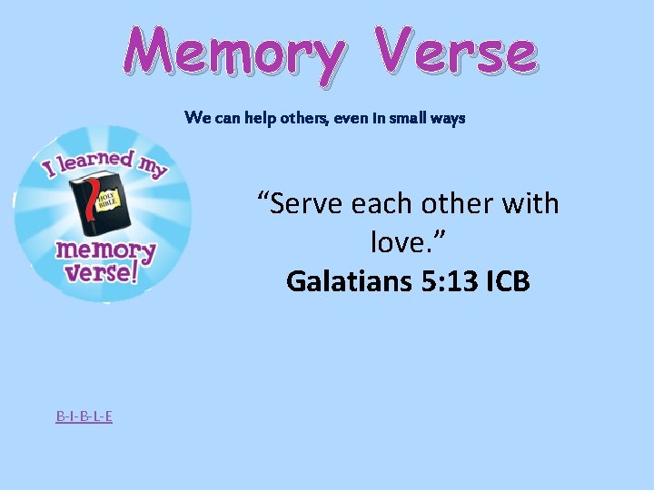 Memory Verse We can help others, even in small ways “Serve each other with