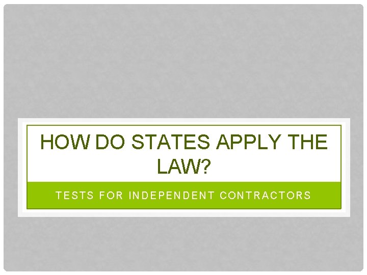 HOW DO STATES APPLY THE LAW? TESTS FOR INDEPENDENT CONTRACTORS 