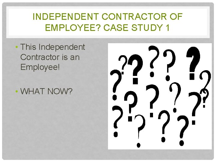 INDEPENDENT CONTRACTOR OF EMPLOYEE? CASE STUDY 1 • This Independent Contractor is an Employee!