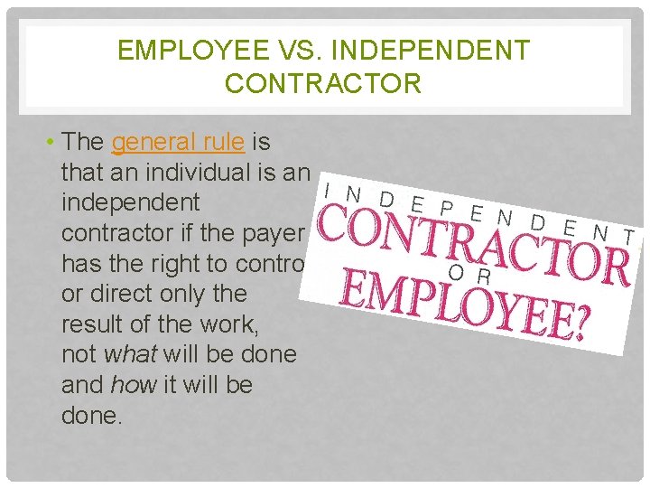 EMPLOYEE VS. INDEPENDENT CONTRACTOR • The general rule is that an individual is an