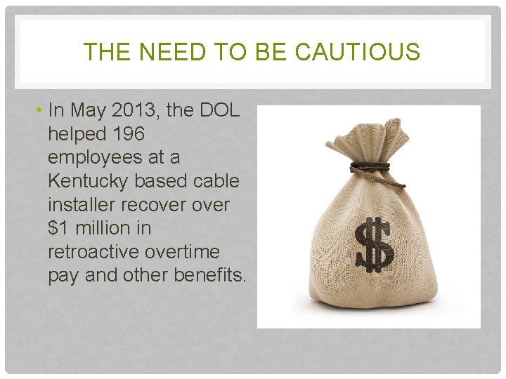 THE NEED TO BE CAUTIOUS • In May 2013, the DOL helped 196 employees