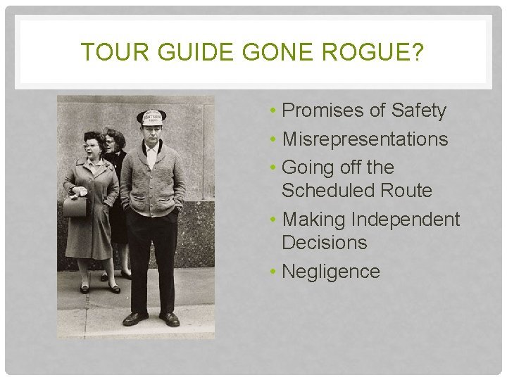 TOUR GUIDE GONE ROGUE? • Promises of Safety • Misrepresentations • Going off the