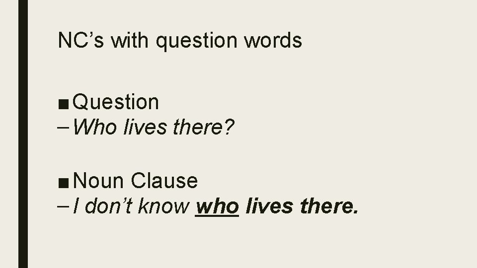 NC’s with question words ■ Question – Who lives there? ■ Noun Clause –